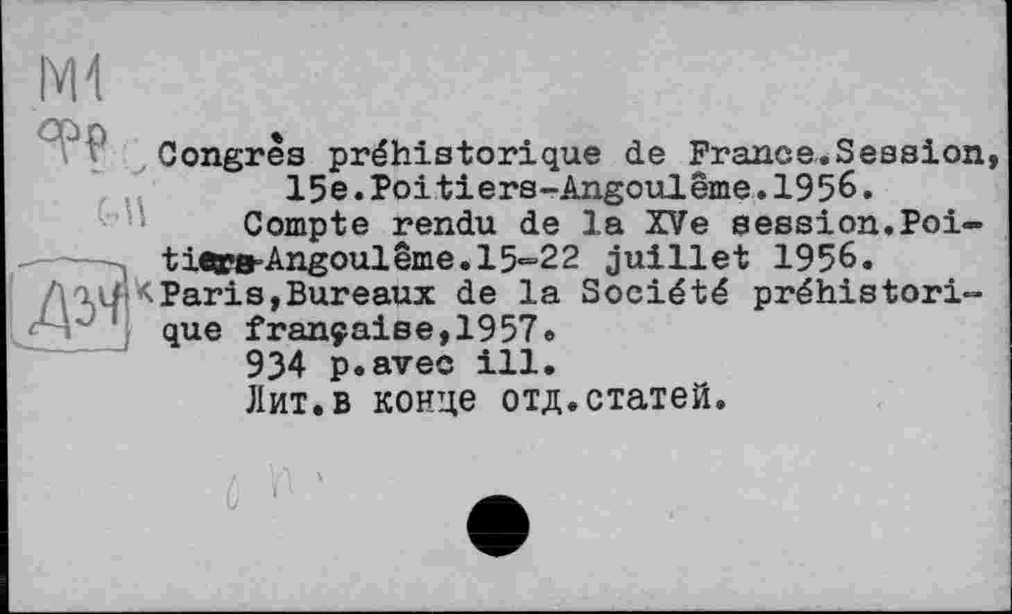 ﻿\ P Congres préhistorique de France.Session, 15e.Poitiers-Angoulême.1956.
Compte rendu de la XVe session.Poitiers Angoulême. 15*=2 2 juillet 1956.
Дгі/ K Paris, Bureaux de la Société préhistorique française,1957e
934 p#avec ill.
Лит.в конце отд.статей.